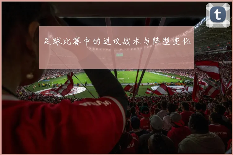 足球比赛中的进攻战术与阵型变化