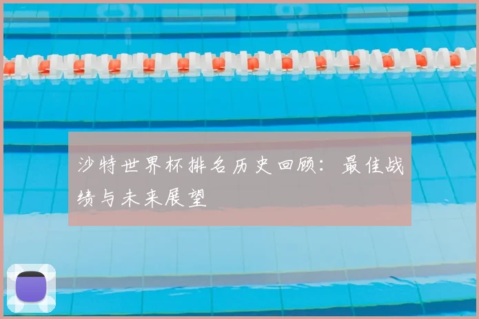 沙特世界杯排名历史回顾：最佳战绩与未来展望
