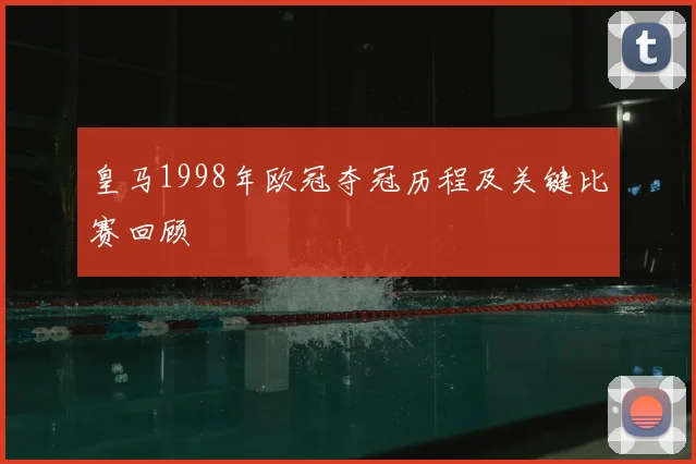 皇马1998年欧冠夺冠历程及关键比赛回顾