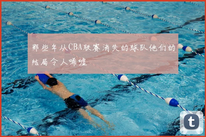 那些年从CBA联赛消失的球队他们的结局令人唏嘘
