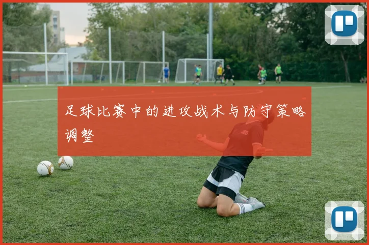 足球比赛中的进攻战术与防守策略调整